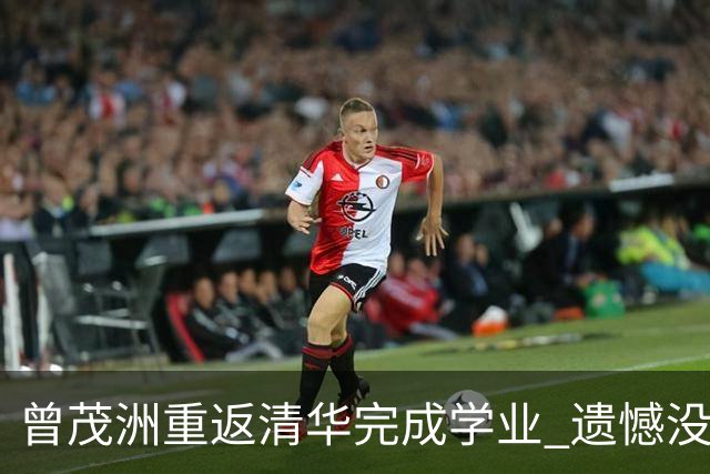 曾茂洲重返清华完成学业 遗憾没打过广东主场